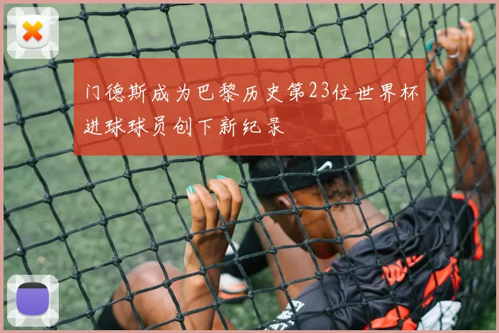 门德斯成为巴黎历史第23位世界杯进球球员创下新纪录