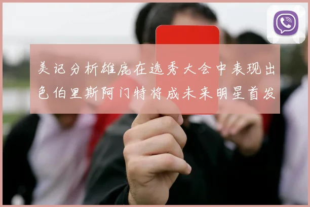 美记分析雄鹿在选秀大会中表现出色伯里斯阿门特将成未来明星首发
