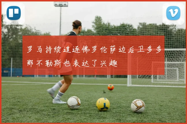 罗马持续追逐佛罗伦萨边后卫多多那不勒斯也表达了兴趣