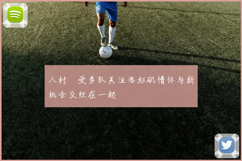 八村塁受多队关注洛杉矶情怀与新机会交织在一起