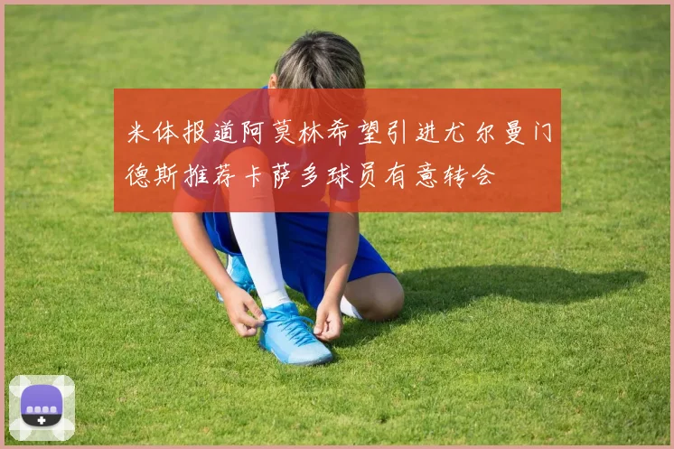 米体报道阿莫林希望引进尤尔曼门德斯推荐卡萨多球员有意转会