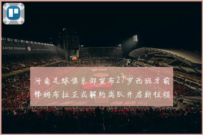 河南足球俱乐部宣布27岁西班牙前锋姆布拉正式解约离队开启新征程