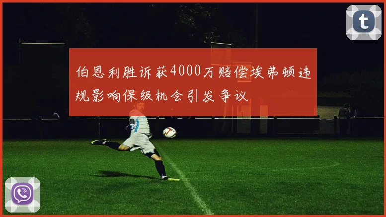 伯恩利胜诉获4000万赔偿埃弗顿违规影响保级机会引发争议